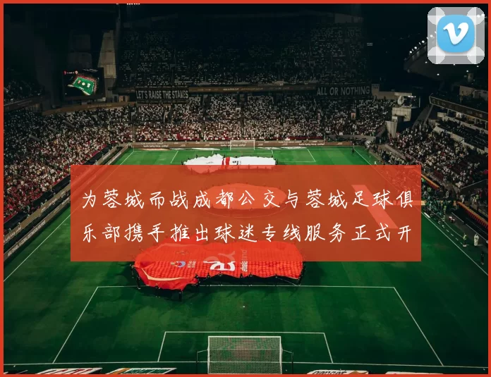 为蓉城而战成都公交与蓉城足球俱乐部携手推出球迷专线服务正式开通
