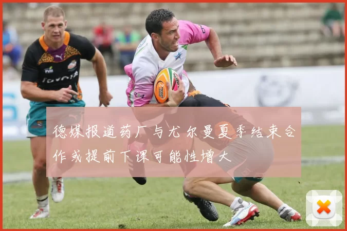 德媒报道药厂与尤尔曼夏季结束合作或提前下课可能性增大