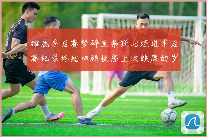 雄鹿季后赛梦碎里弗斯七连进季后赛纪录终结回顾快船上次缺席的岁月