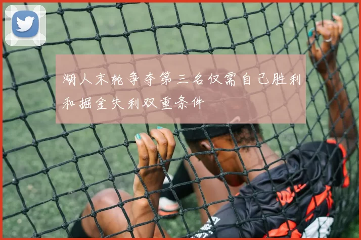 湖人末轮争夺第三名仅需自己胜利和掘金失利双重条件