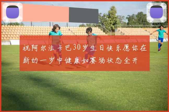 祝阿尔法卡巴30岁生日快乐愿你在新的一岁中健康如赛场状态全开